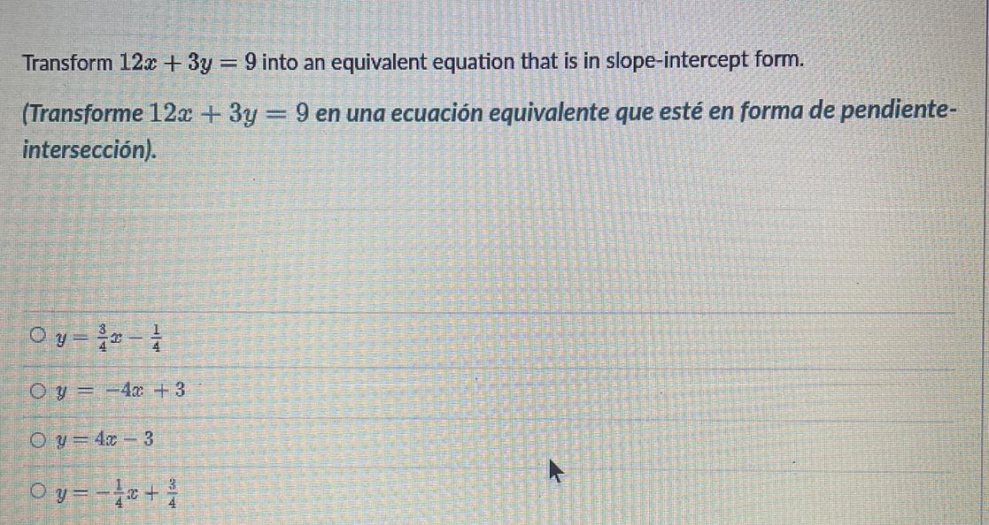 Transform 12 + 3y = 9 Into An Equivalent Equation That Is In Slope-intercept Form.A. Y=3/4x - 1/4B. Y=-4x+3C.