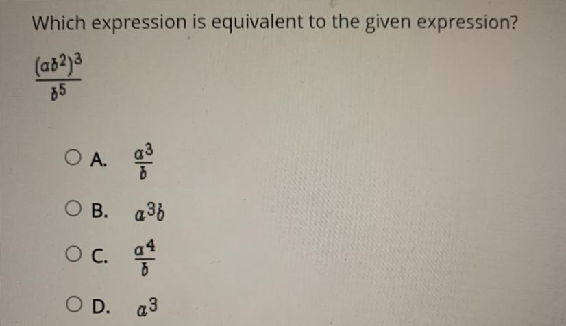 Need Help Which Expression Is Equivalent To The Given Expression?(ab^2)^3/b^OA.a3/bOB.a3boc.a4/bOD.a3