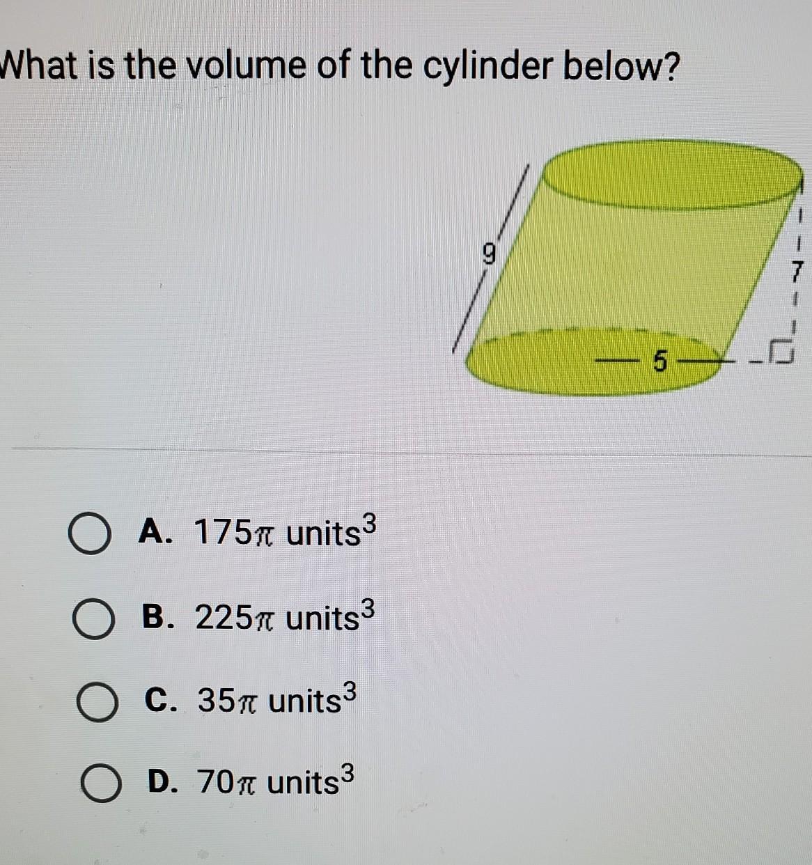 What Is The Volume Of The Cylinder Below? 9- 7 - 5 OA. 1757 Units3 B. 2257 Units3 C. 357 Units3 D. 70n