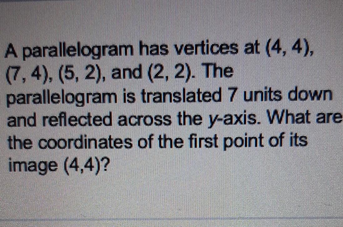 PLEASE HELP ASAP ILL GIVE BRAINLIEST Parallelogram Has Vertices At (4,4), (7,4), (5,2), And (2, 2). The