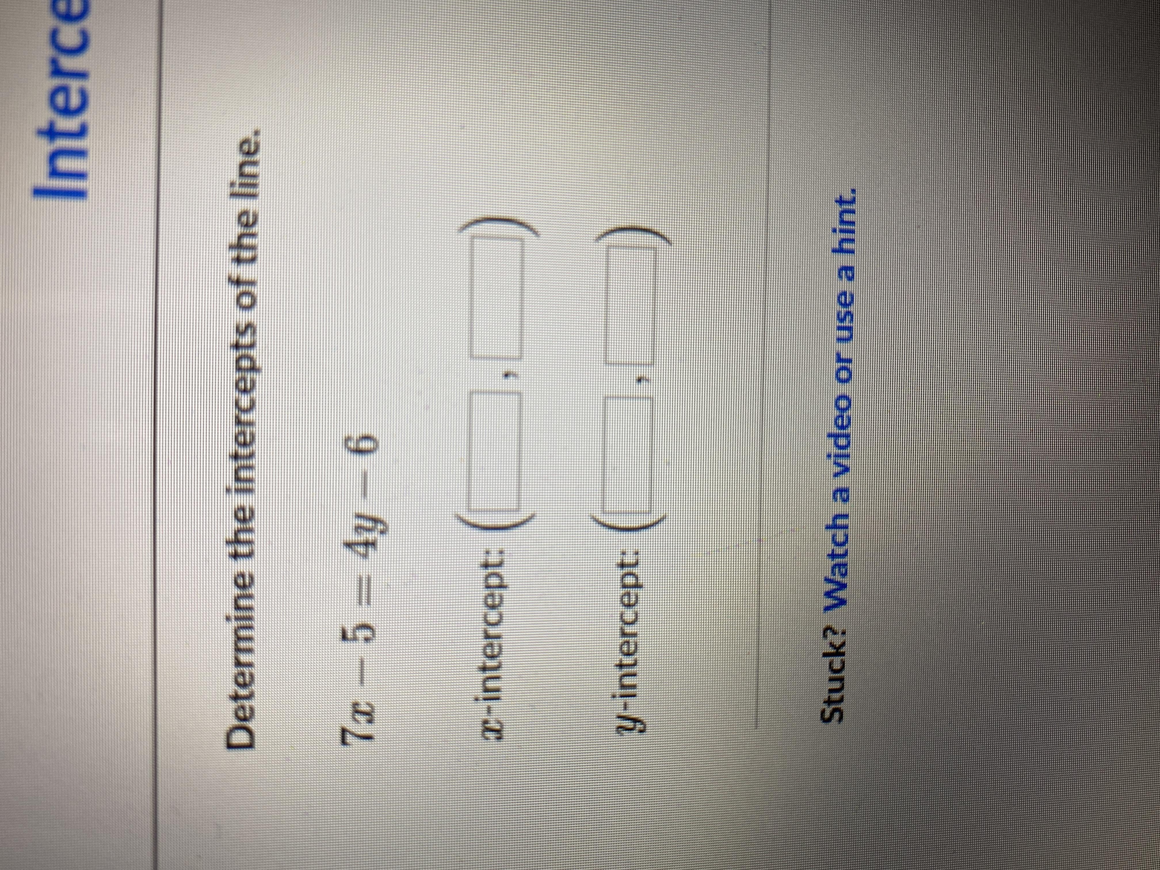 Determine The Intercepts Of The Line7x-5=4y-6x Intercepts: ( , )y Intercepts: ( , )