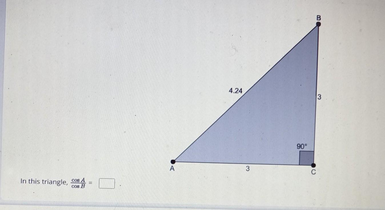 In This Triangle, CosA/cosB =AB = 4.24BC= 3AC = 3&lt;C 90deg.