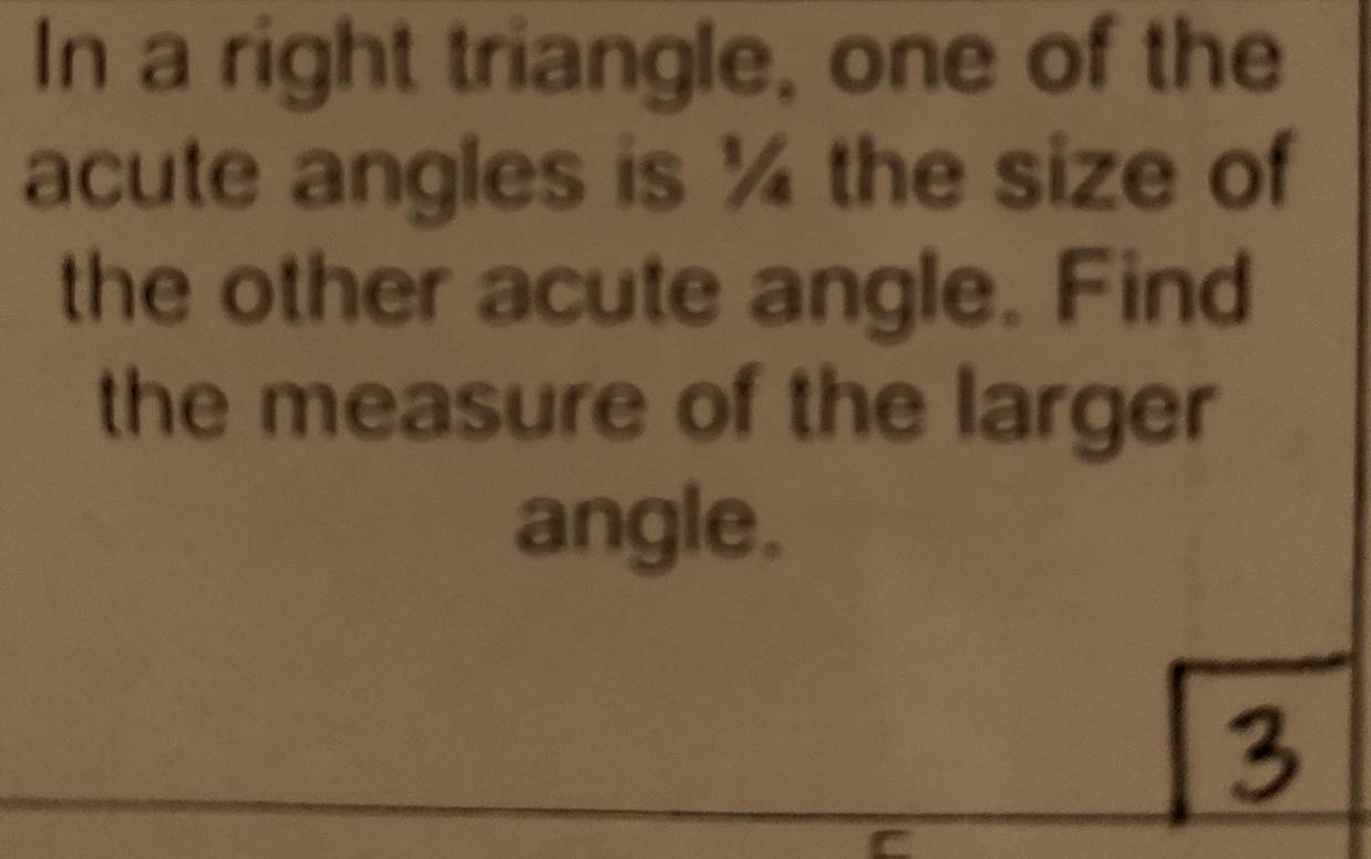 In A Right Triangle One Of The Acute Angles Is 1/4 The Size Of The Other Acute Angle Find The Measure