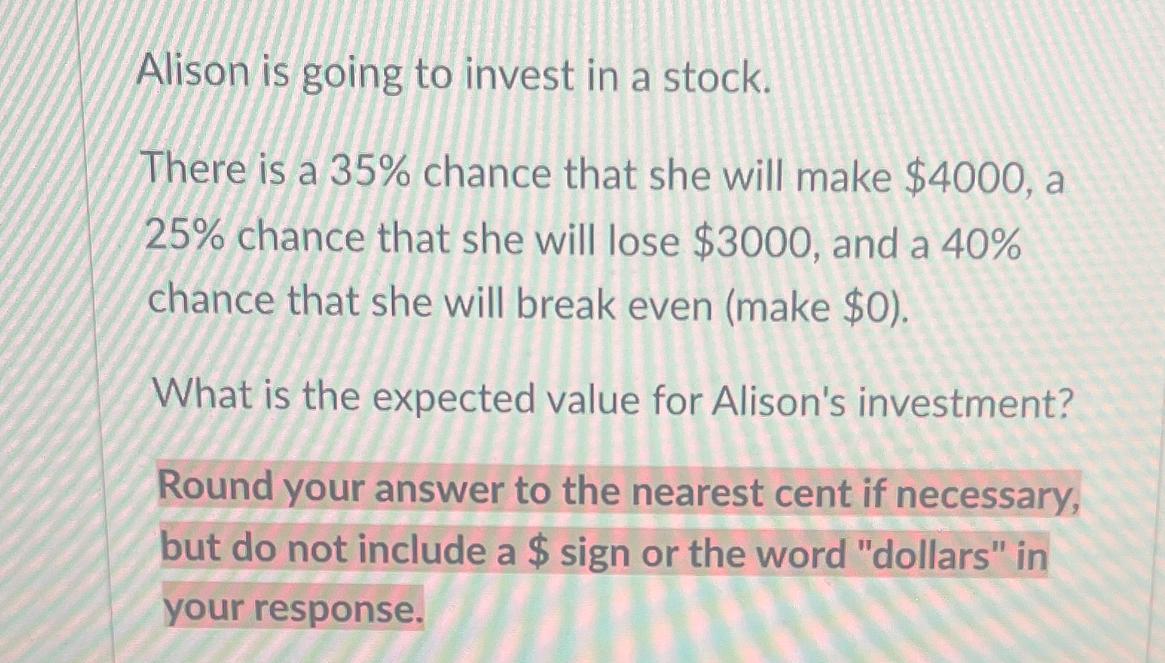 Alison Is Going To Invest In A Stock.There Is A 35% Chance That She Will Make $4000, A25% Chance That