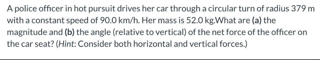 A Police Officer In Hot Pursuit Drives Her Car Through A Circular Turn Of Radius 379 Mwith A Constant