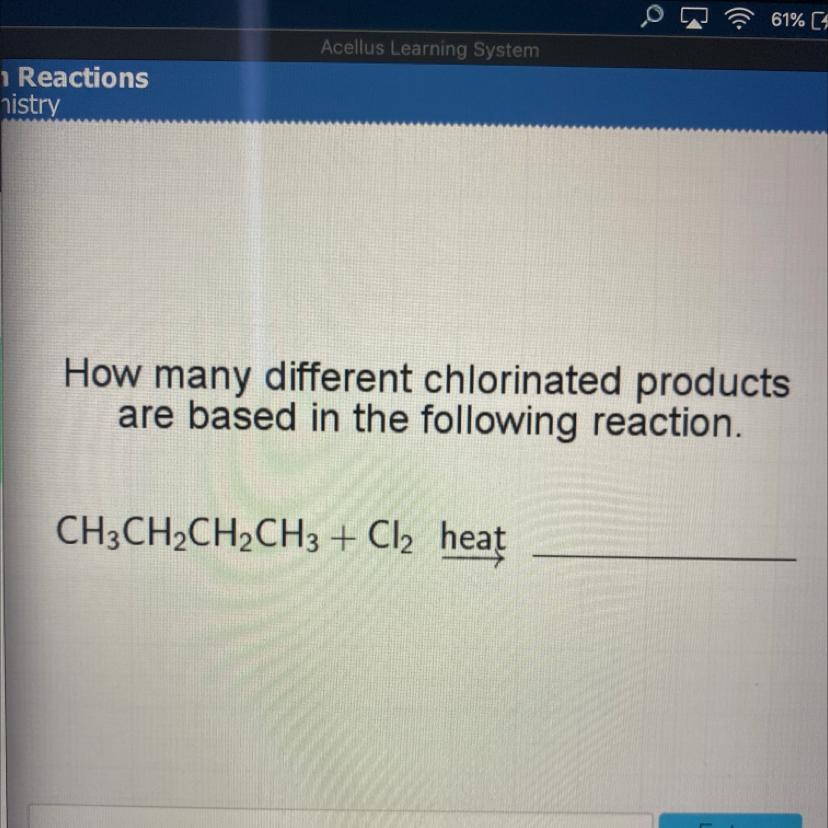 How Many Different Chlorinated Productsare Based In The Following Reaction.CH3CH2CH2CH3 + Cl2 Heat