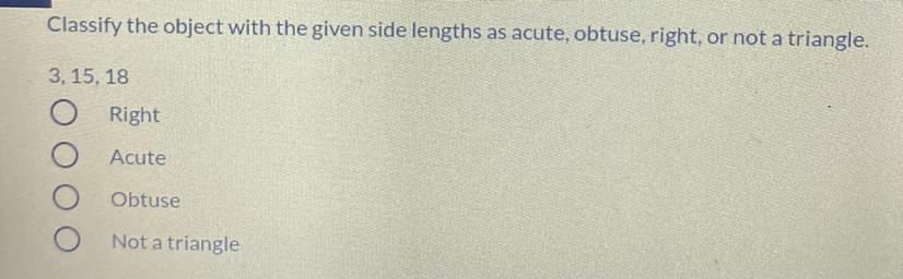 Classify The Object With The Given Side Lengths As Acute, Obtuse, Right, Or Not A Triangle.3, 15, 18RightAcuteObtuseNot