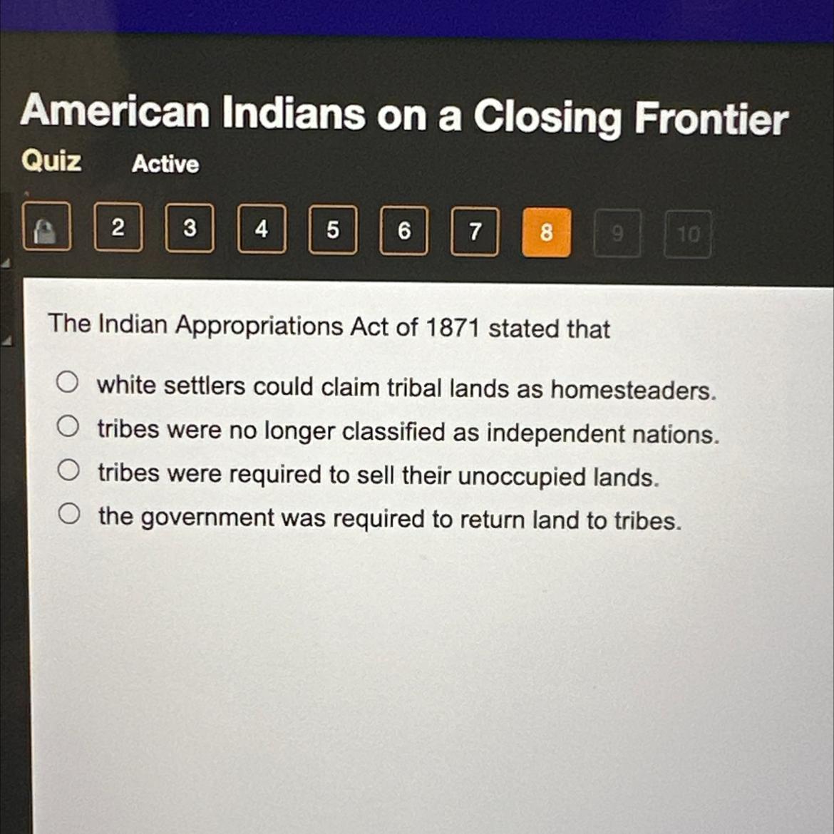 The Indian Appropriations Act Of 1871 Stated ThatA) White Settlers Could Claim Tribal Lands As Homesteaders.B)