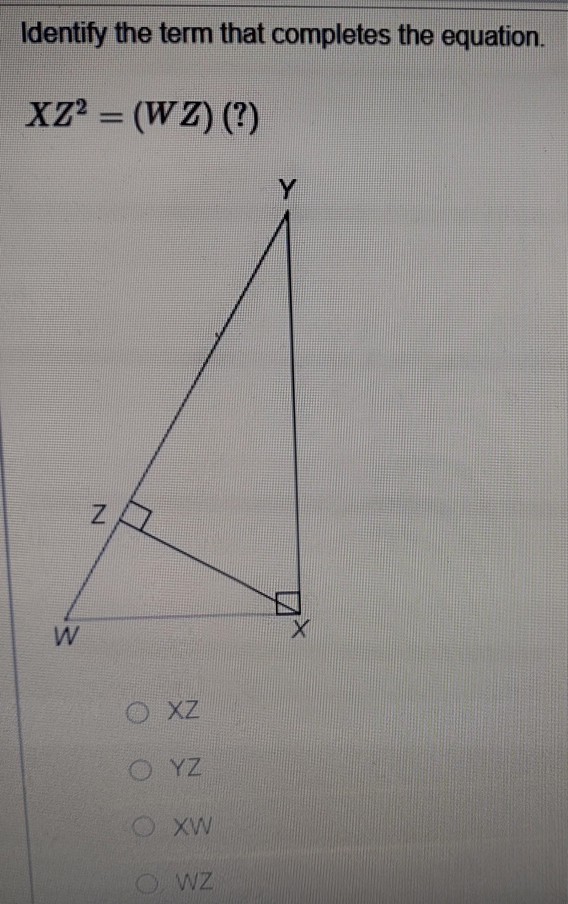 Identify The Term That Completes The Equation. XZ2=(WZ) (?)Please Help
