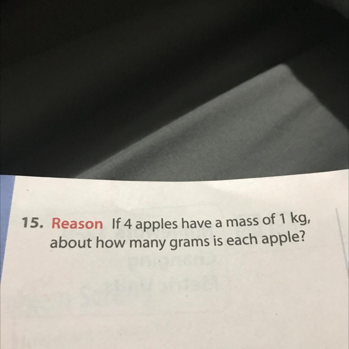If 4 Apples Have A Mass Of 1 Kg About How Many Grams Is Each ApplePLEASE I NEED HELP