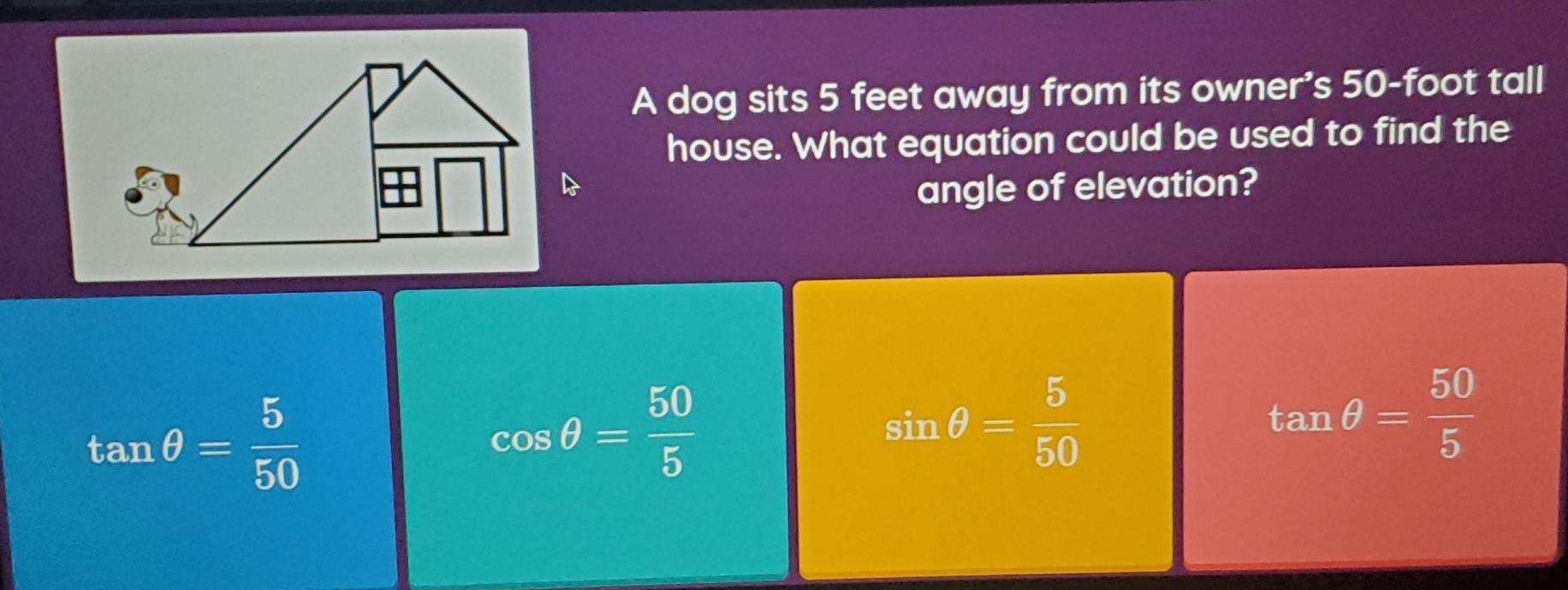 A Dog Alte 5 Feet Away From Its Owner's 50-foot Tall House. What Equation Could Be Used To Find The Angle