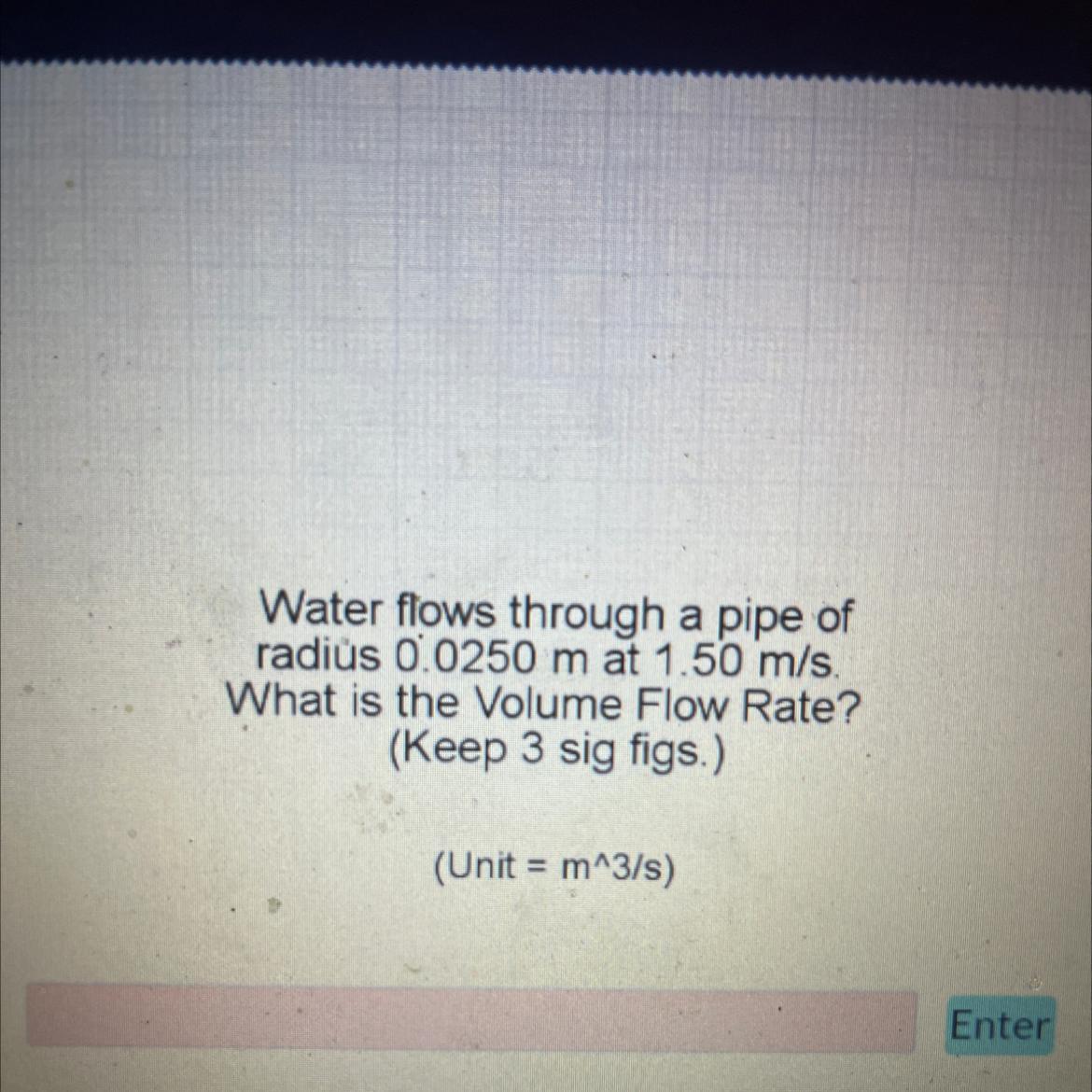 Water Flows Through A Pipe Ofradius 0.0250 M At 1.50 M/s.What Is The Volume Flow Rate?(Keep 3 Sig Figs.)I