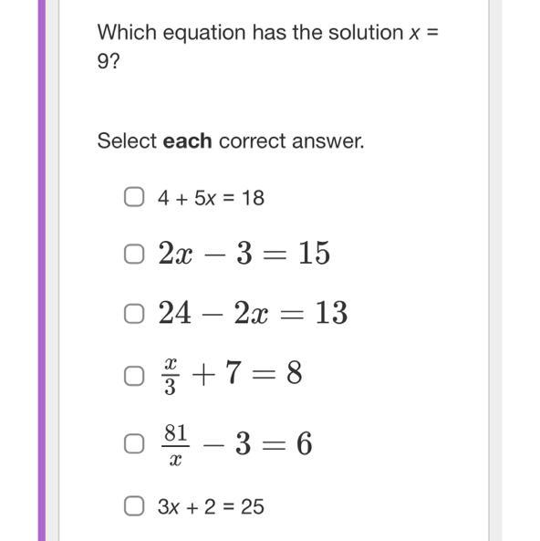 Which Equation Has The Solution X =9?Select Each Correct Answer.O 4 + 5x = 18O 2x - 3 = 15O 24-2x= 13O