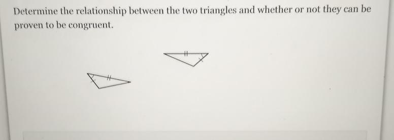 Determine The Relationship Between The Two Triangles And Whether Or Not They Can Be Proven To Be Congruent.