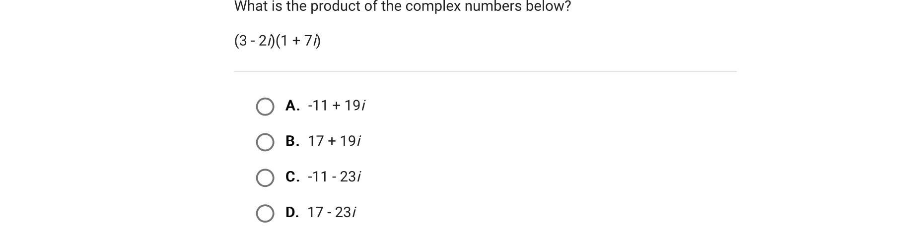 What Is The Product Of The Complex Numbers Below?(3 - 2i)(1 + 7i)A.-11 + 19iB.17 + 19iC.-11 - 23iD.17