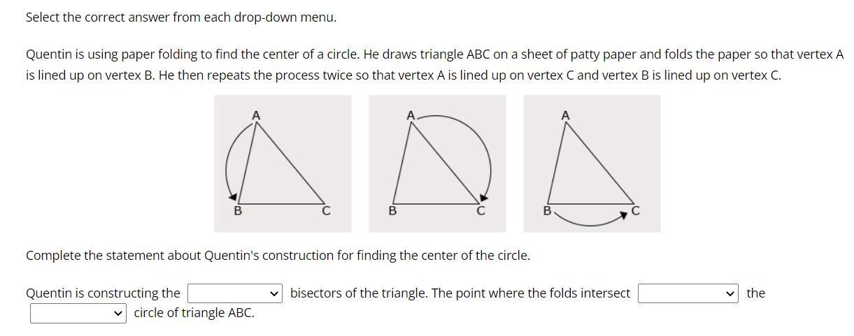 PLEASE HELPQuentin Is Using Paper Folding To Find The Center Of A Circle. He Draws Triangle ABC On A