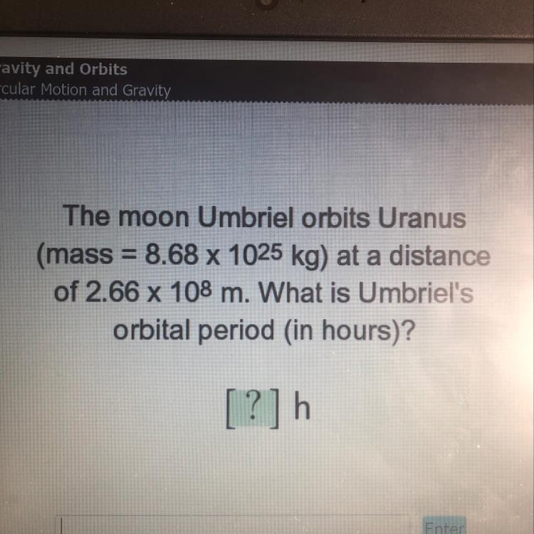 PLZ HELP!!! The Moon Umbriel Orbits Uranus (mass = 8.68 X 10^25 Kg) At A Distance Of 2.66 X 10^8 M. What