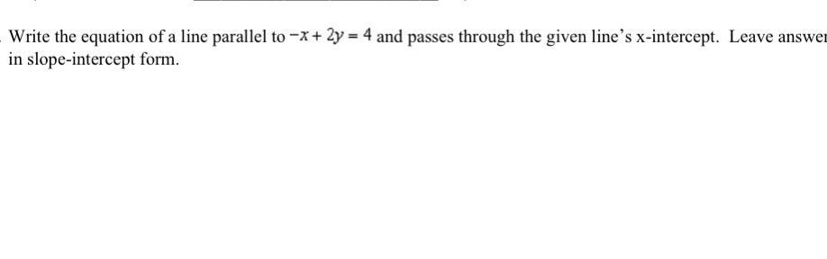 Write The Equation Of A Line Parallel To And Passes Through The Given Lines X-intercept. Leave Answer