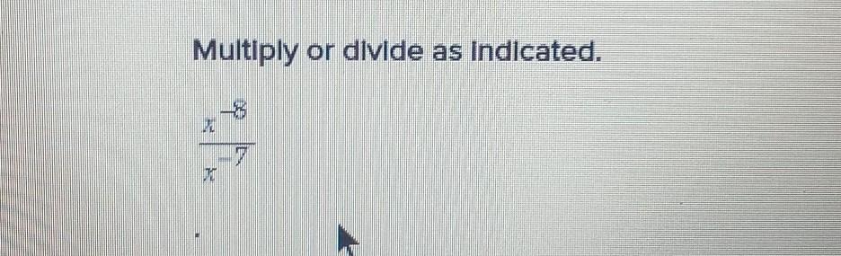 Multiply Or Divide As Indicated. X^-8 Divided By X^-7