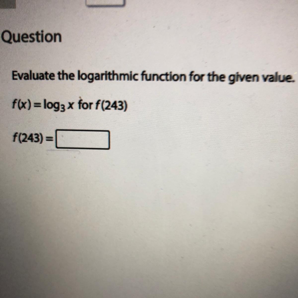 Help!Evaluate The Logarithmic Function For The Given Value.f(x) = Log3 X For F(243)f(243) =M