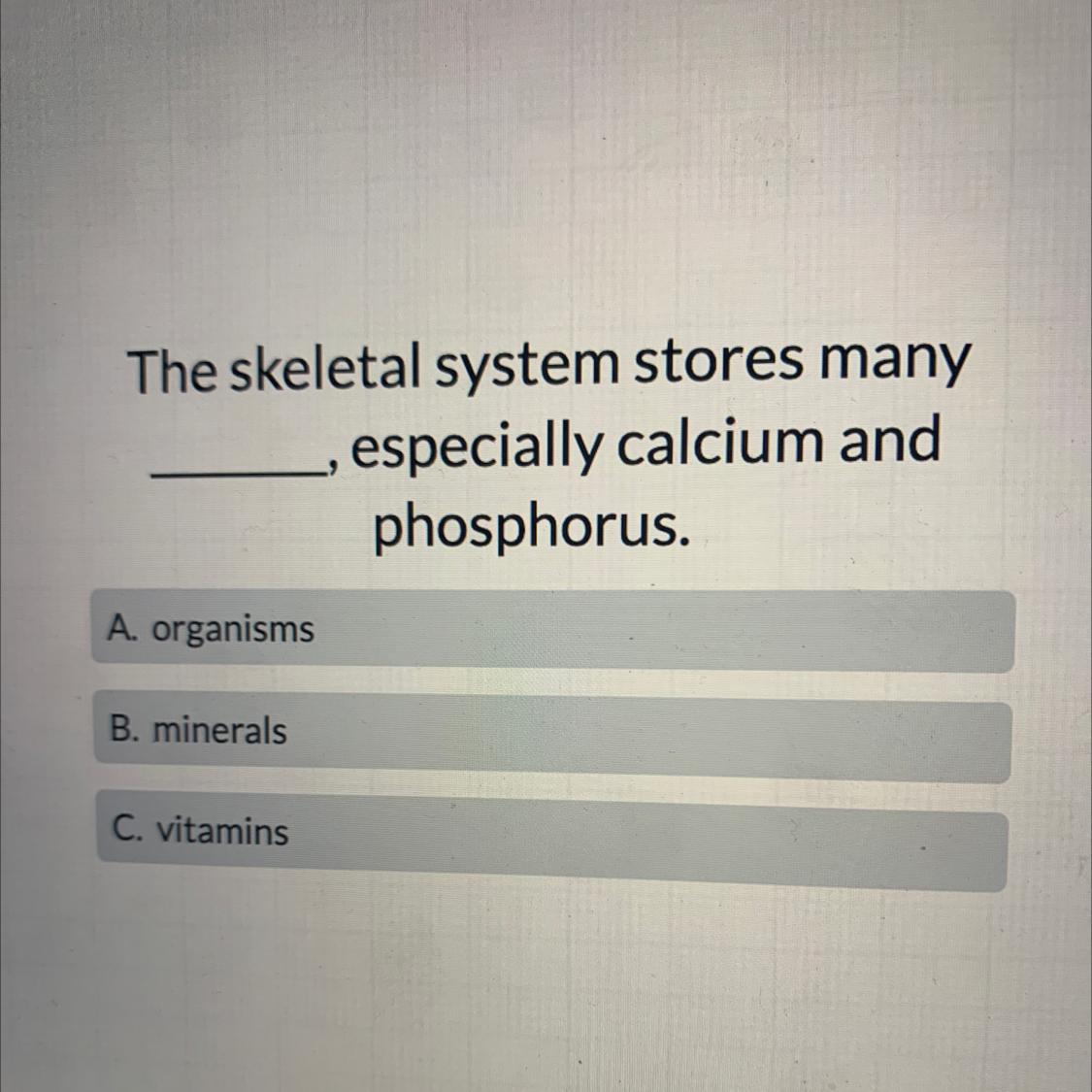 The Skeletal System Stores Manyespecially Calcium Andphosphorus.A. OrganismsB. MineralsC. Vitamins