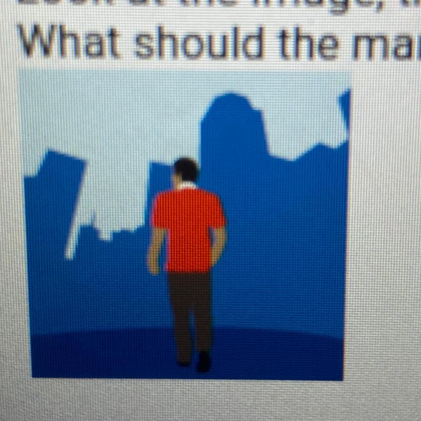 Look At The Image, Then Choose The Best Answer To The Following Question.What Should The Man Do If He
