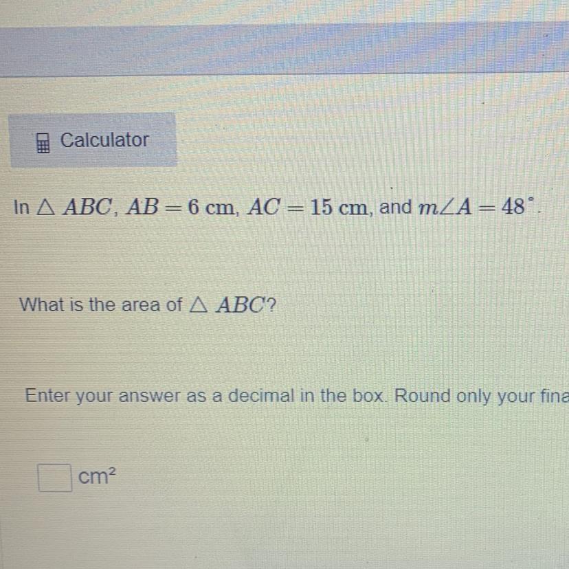 WILL MARK BRAINLIEST!!!!! In A ABC, AB= 6 Cm, AC= 15 Cm, And MZA= 48What Is The Area Of A ABC?Enter Your