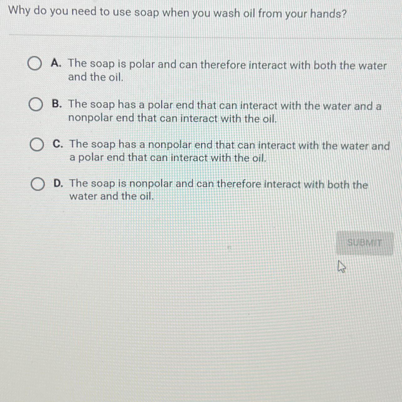 Question 3 Of 5Why Do You Need To Use Soap When You Wash Oil From Your Hands?OA. The Soap Is Polar And