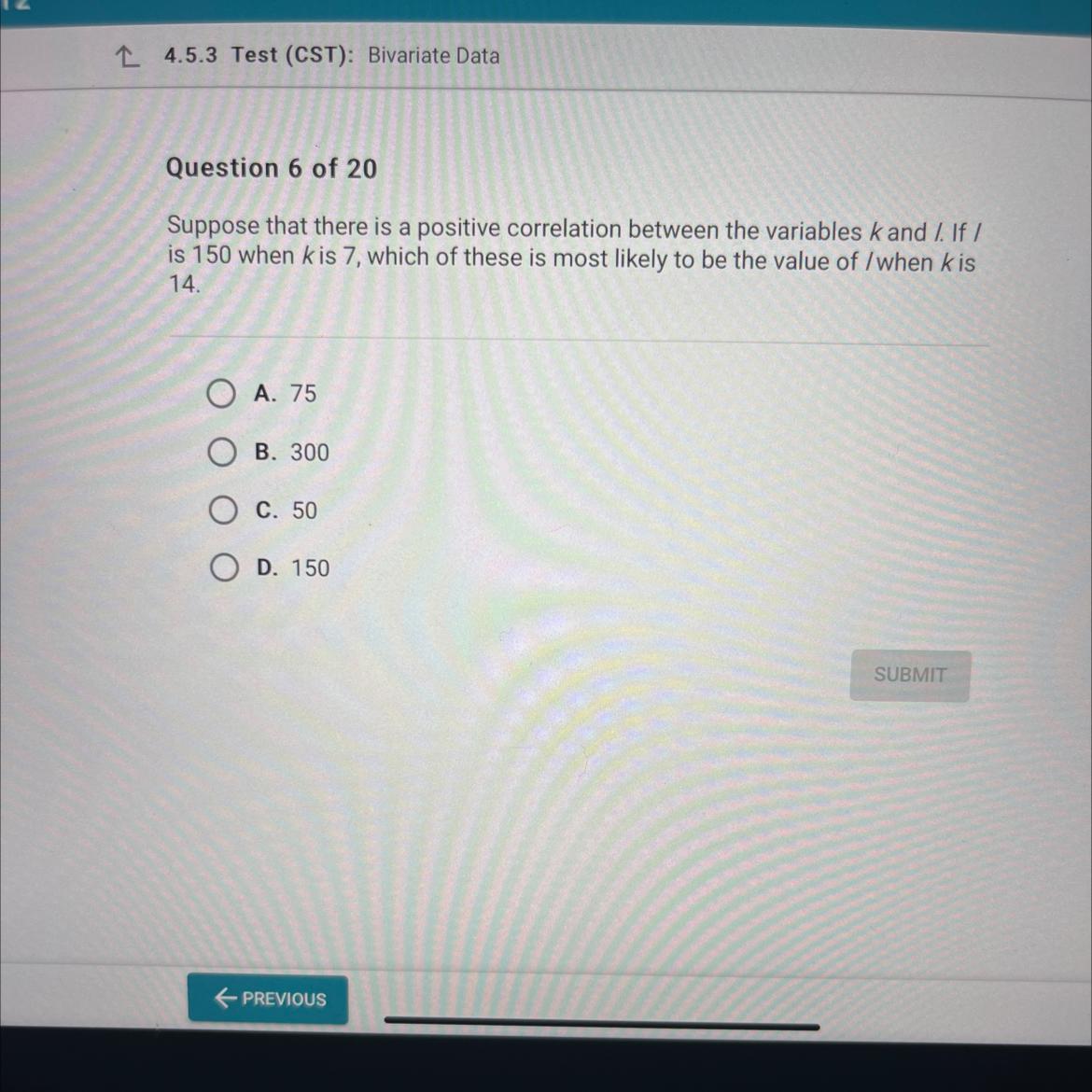 Question 6 Of 20Suppose That There Is A Positive Correlation Between The Variables K And /. If /is 150