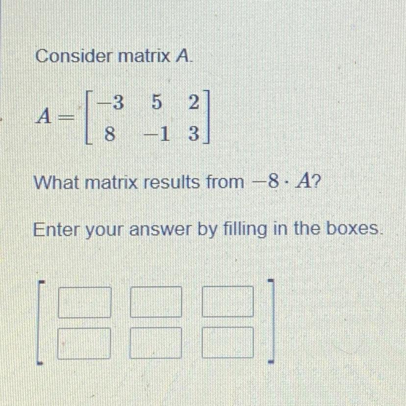 Consider Matrix A1353 5A =28 -1 3What Matrix Results From -8*4?A?