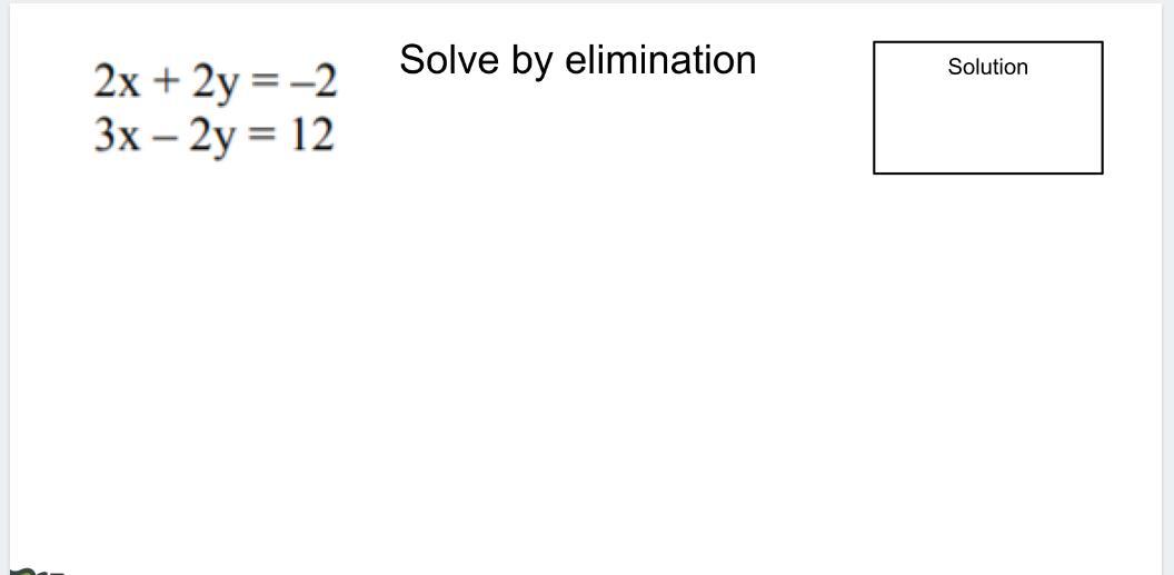 2x + 2y = -23x - 2y = 12Solve By EliminationPls Give Me The Hole Equation