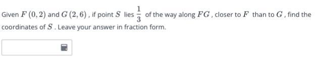 Given F (0, 2) And G (2,6), If Point S Lies 1/3 Of The Way Along FG, Closer To F Than To G, Find The