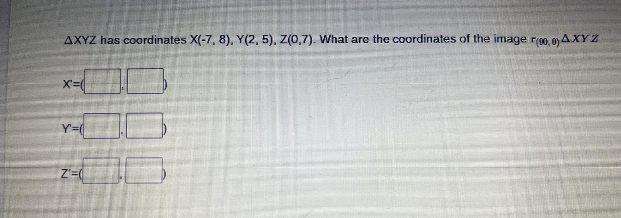 XYZ Has Coordinates X(-7, 8), Y(2, 5), Z(0,7). What Are The Coordinates Of The Image R(90,0) XYZ
