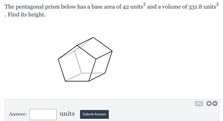 PLS HELP :&lt; The Pentagonal Prism Below Has A Base Area Of 42 Units^2 And A Volume Of 331.8 Units^3.