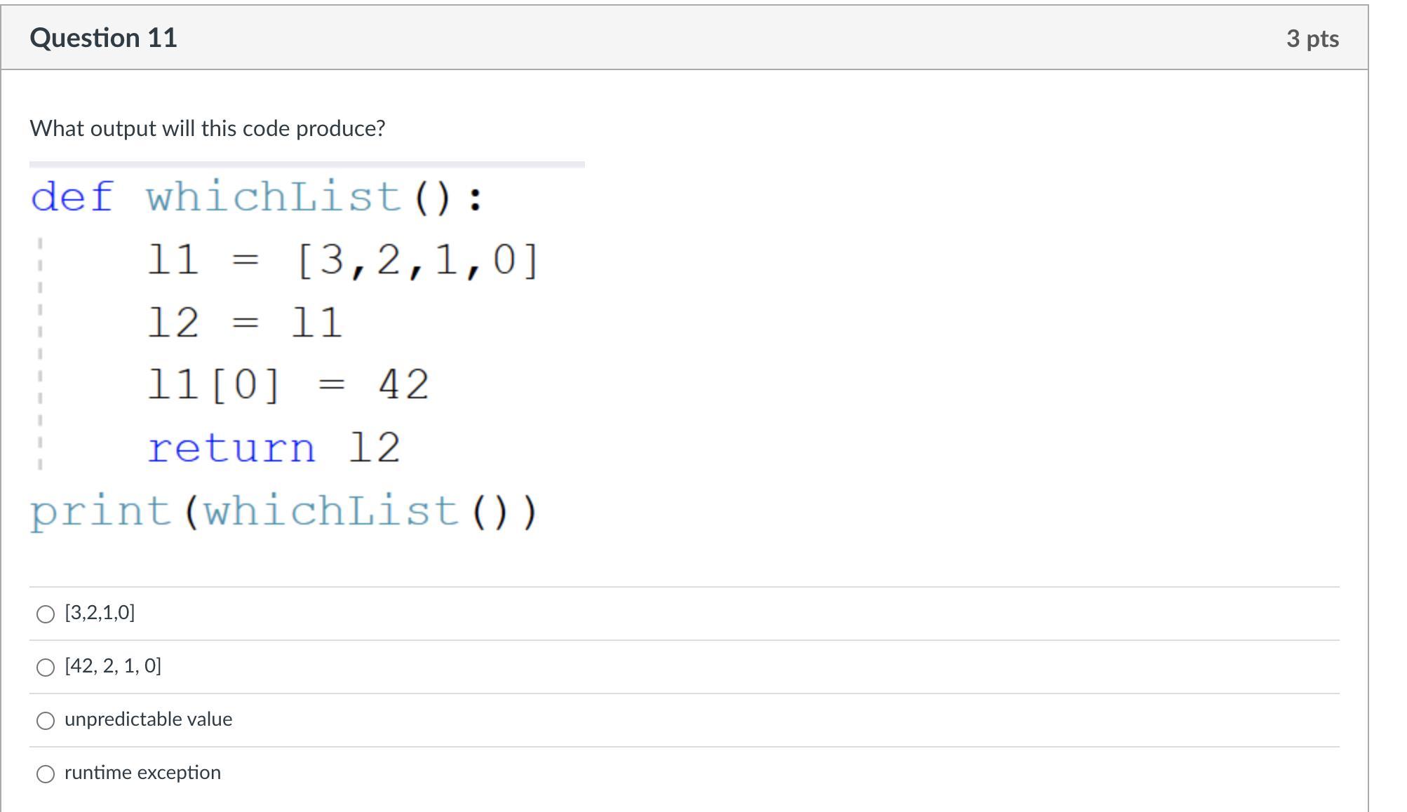 What Output Will This Code Produce?def Whichlist(): 11=[3,2,1,0] 12=11 11[0]=42 Return 12print(whichlist())