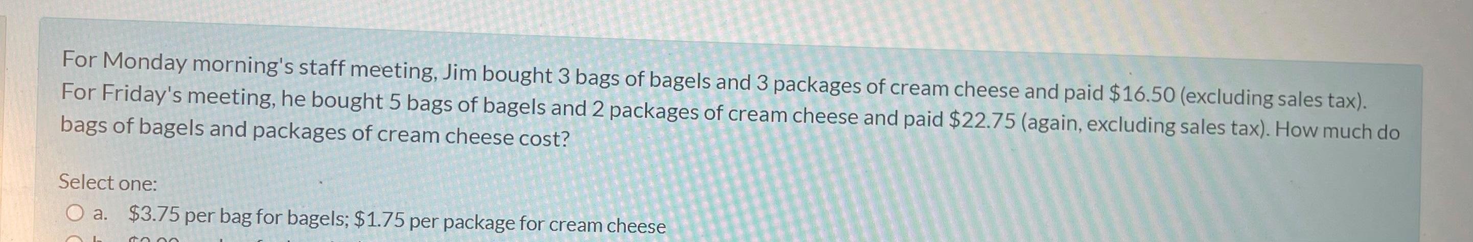 For Monday Morning's Staff Meeting, Jim Bought 3 Bags Of Bagels And 3 Packages Of Cream Cheese And Paid