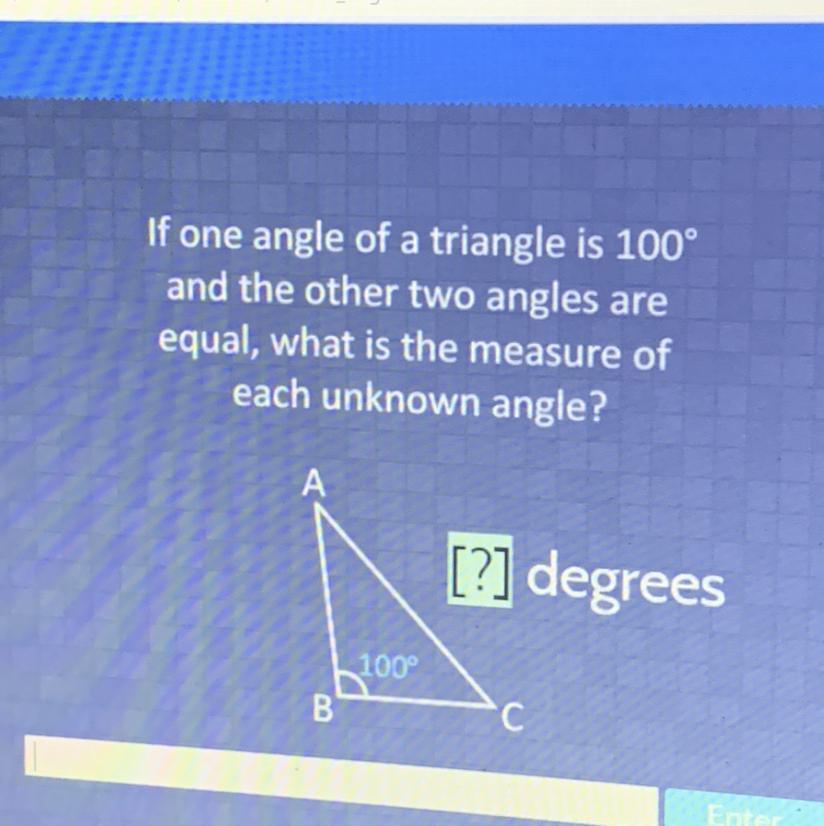 If One Angle Of A Triangle Is 100and The Other Two Angles Areequal, What Is The Measure Ofeach Unknown