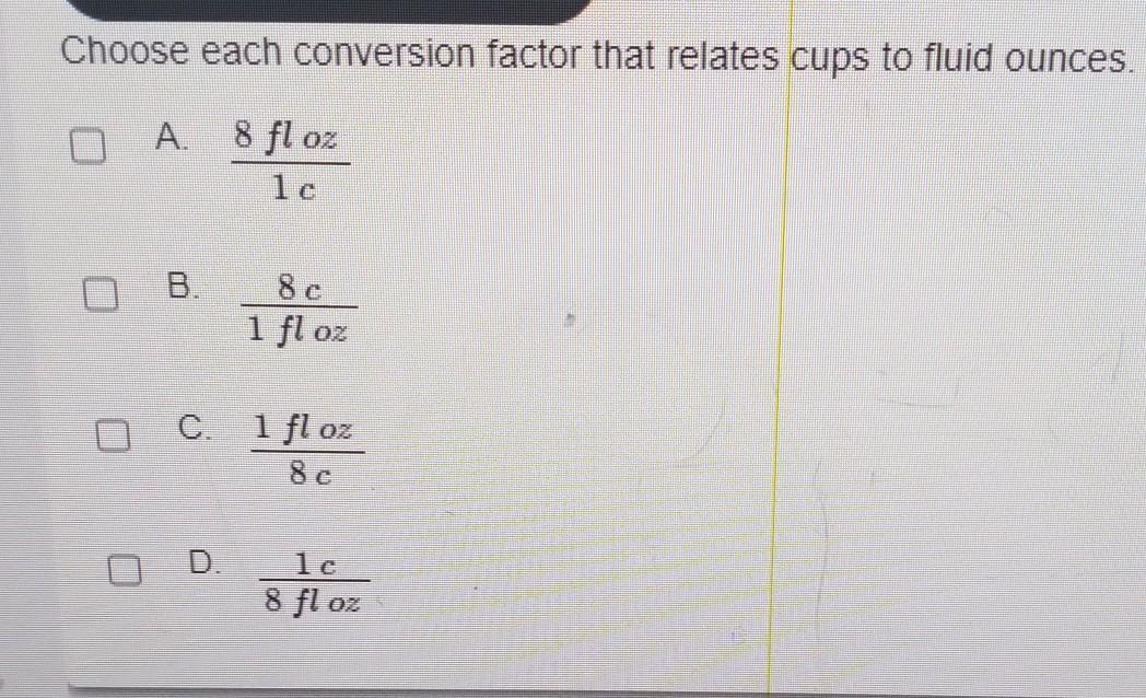 Choose Each Conversion Factor That Relates Cups To Fluid Ounces.A. 8 Fl Oz/ 1cB. 8c/ 1 Fl OzC. 1 Fl Oz/