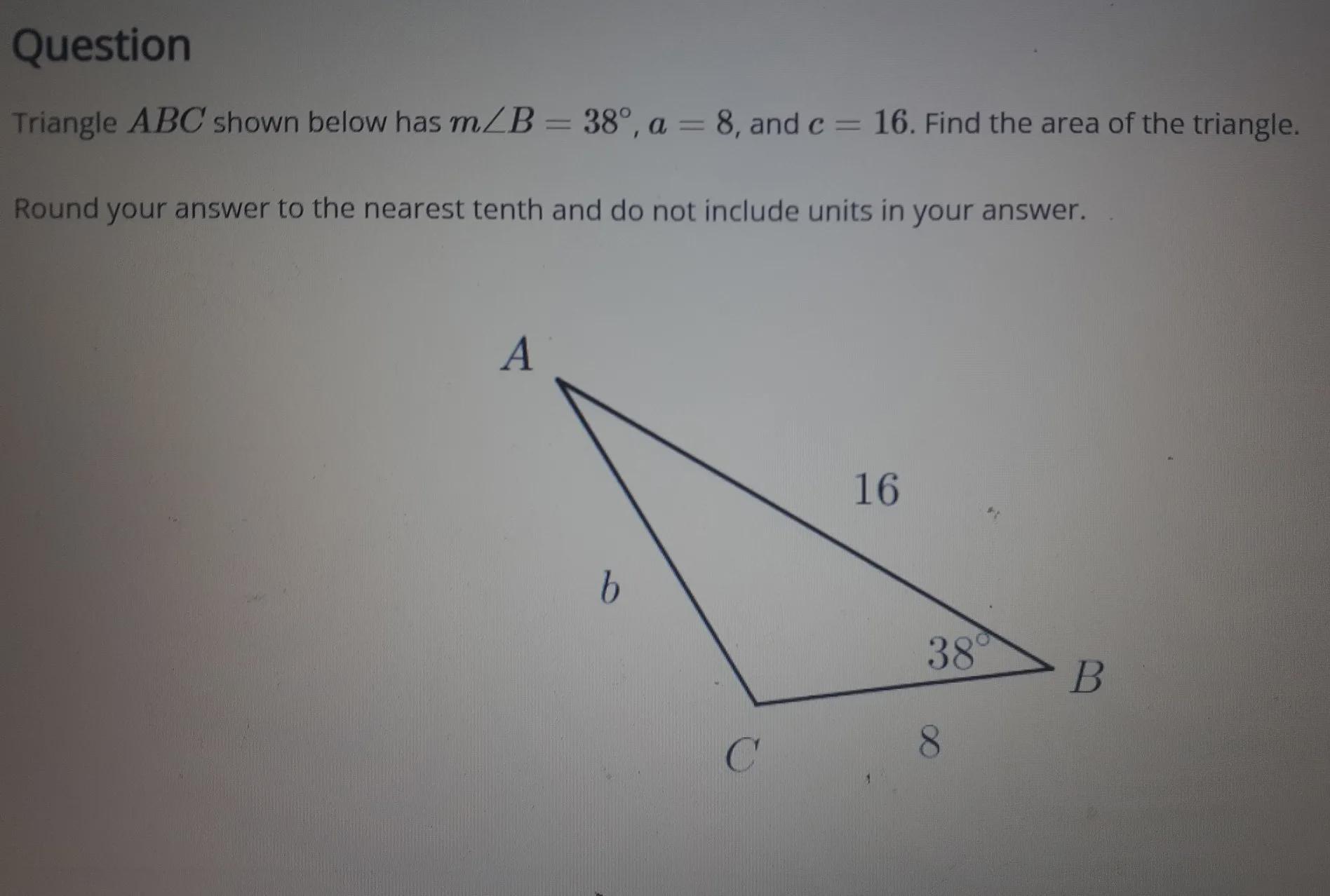 Triangle ABC Shown Below Has M B = 38, A = 8, And C = 16. Find The Area Of The Triangle. Round Your Answer