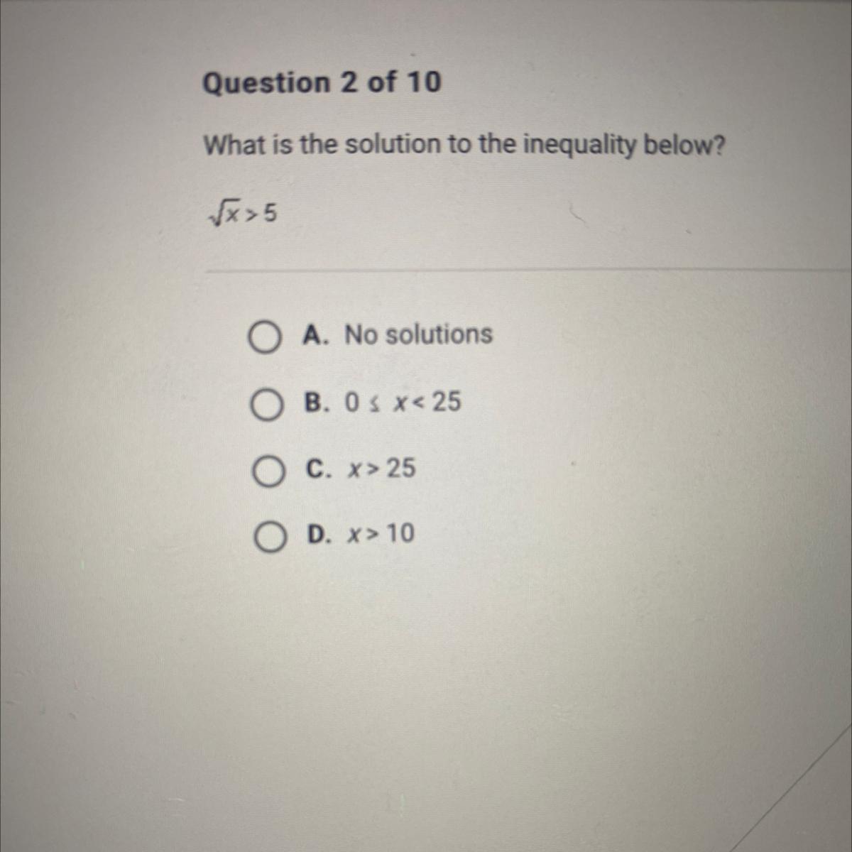 What Is The Solution To The Inequality Below?x&gt;5O A. No SolutionsO B. O&lt; X&lt; 25O C. X&gt; 25O