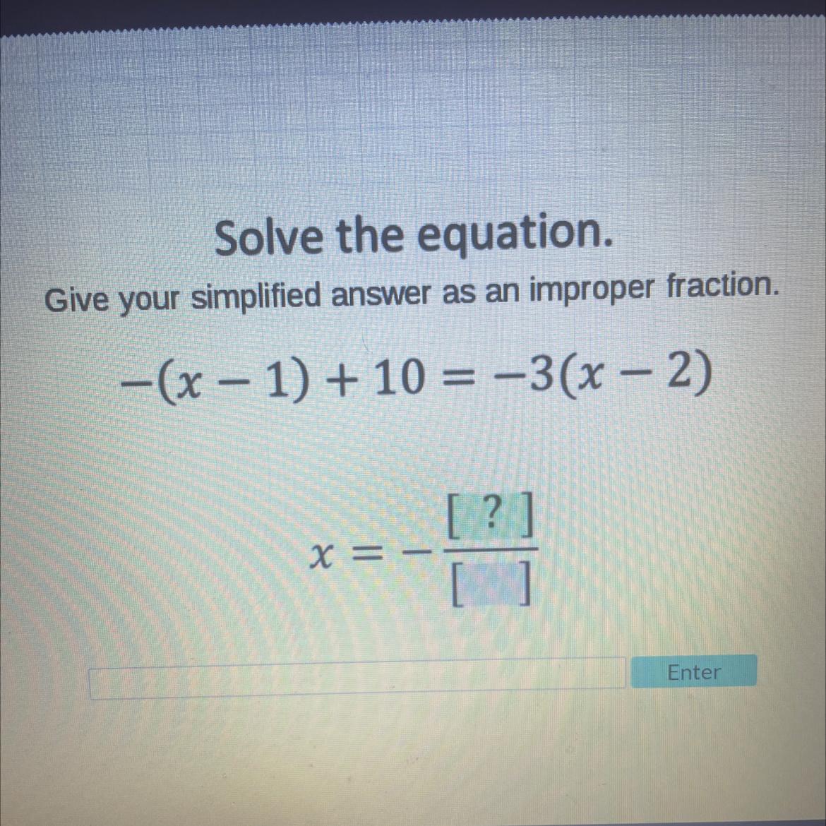 Solve The Equation. Give Your Simplified Answer As An Improper Fraction. -(x-1)+10 = -3(x-2)