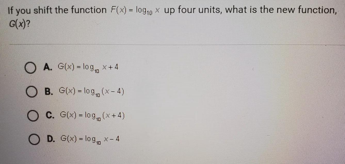If You Shift The Function F(x) = Log10 X Up Four Units, What Is The New Function, G(x)?*PHOTO*